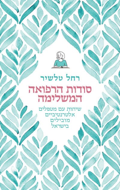 סודות הרפואה המשלימה - שיחות עם מטפלים אלטרנטיביים מובילים בישראל_רחל טלשיר